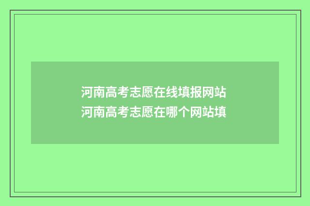 河南高考志愿在线填报网站 河南高考志愿在哪个网站填
