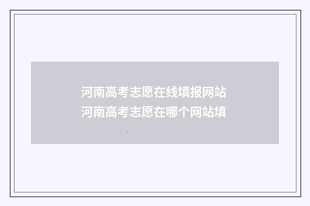河南高考志愿在线填报网站 河南高考志愿在哪个网站填