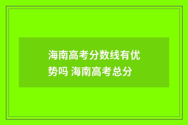 海南高考分数线有优势吗 海南高考总分
