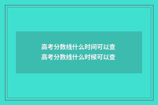 高考分数线什么时间可以查 高考分数线什么时候可以查