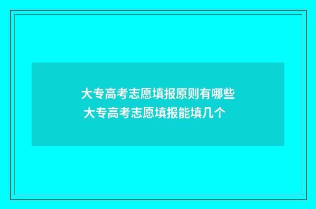 大专高考志愿填报原则有哪些 大专高考志愿填报能填几个