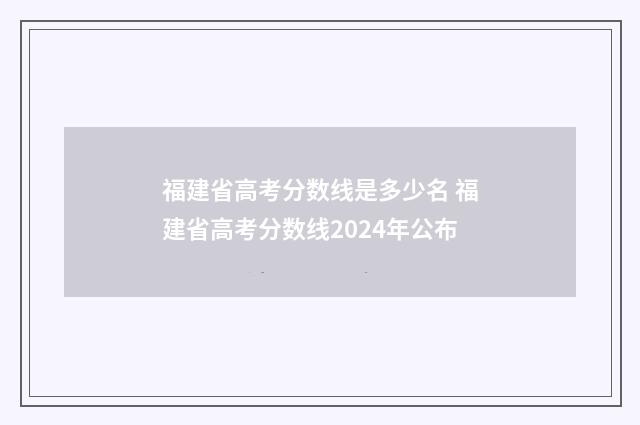 福建省高考分数线是多少名 福建省高考分数线2024年公布