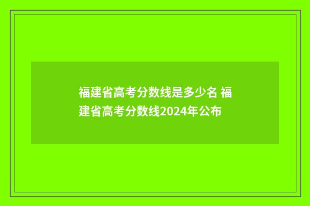 福建省高考分数线是多少名 福建省高考分数线2024年公布