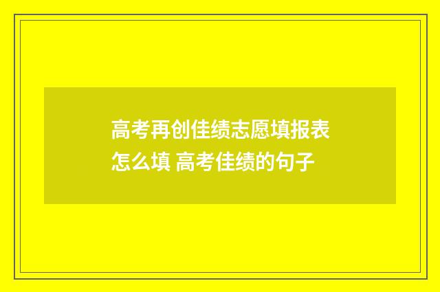 高考再创佳绩志愿填报表怎么填 高考佳绩的句子