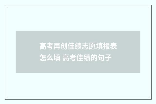 高考再创佳绩志愿填报表怎么填 高考佳绩的句子
