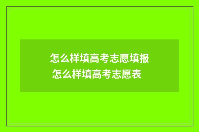 怎么样填高考志愿填报 怎么样填高考志愿表