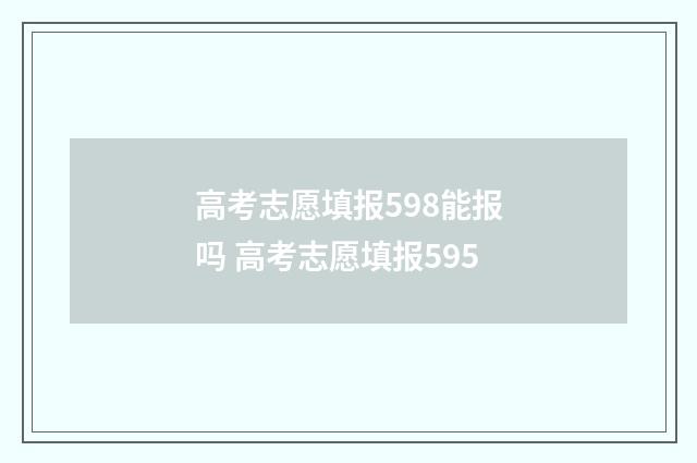 高考志愿填报598能报吗 高考志愿填报595