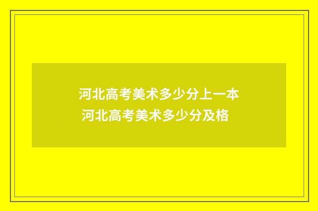 河北高考美术多少分上一本 河北高考美术多少分及格