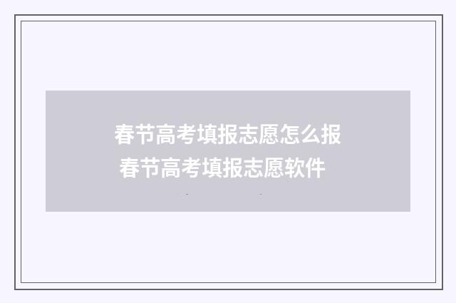 春节高考填报志愿怎么报 春节高考填报志愿软件