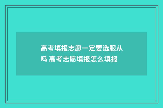 高考填报志愿一定要选服从吗 高考志愿填报怎么填报