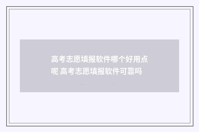 高考志愿填报软件哪个好用点呢 高考志愿填报软件可靠吗