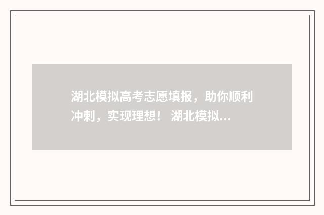 湖北模拟高考志愿填报，助你顺利冲刺，实现理想！ 湖北模拟高考志愿填报教学视频