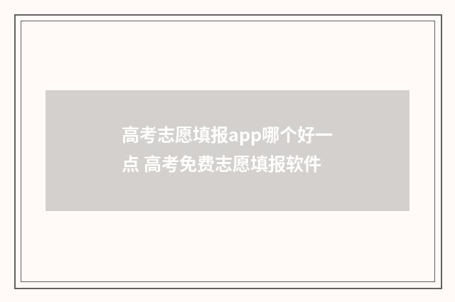 高考志愿填报app哪个好一点 高考免费志愿填报软件