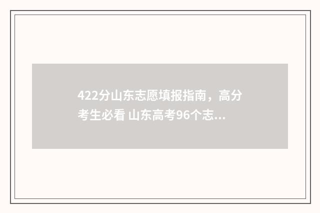 422分山东志愿填报指南，高分考生必看 山东高考96个志愿录取规则