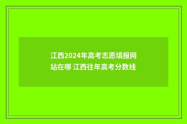 江西2024年高考志愿填报网站在哪 江西往年高考分数线