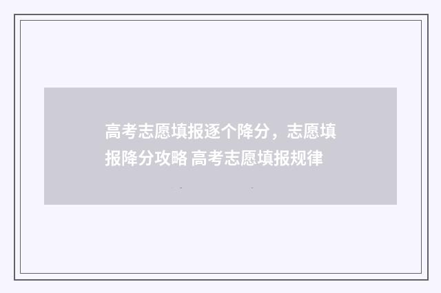 高考志愿填报逐个降分，志愿填报降分攻略 高考志愿填报规律