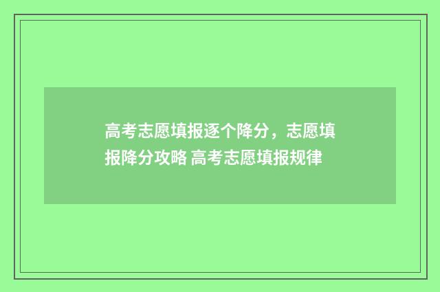 高考志愿填报逐个降分，志愿填报降分攻略 高考志愿填报规律