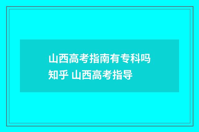 山西高考指南有专科吗知乎 山西高考指导