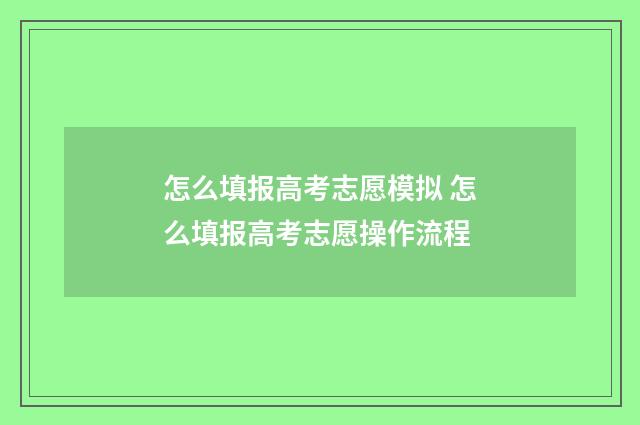 怎么填报高考志愿模拟 怎么填报高考志愿操作流程