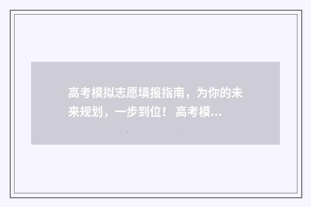 高考模拟志愿填报指南，为你的未来规划，一步到位！ 高考模拟志愿填报进不去