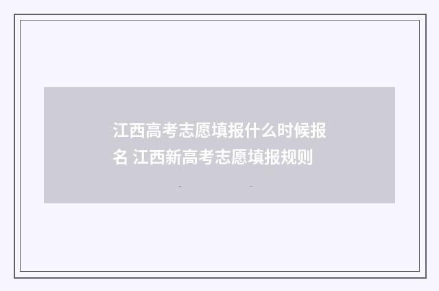 江西高考志愿填报什么时候报名 江西新高考志愿填报规则