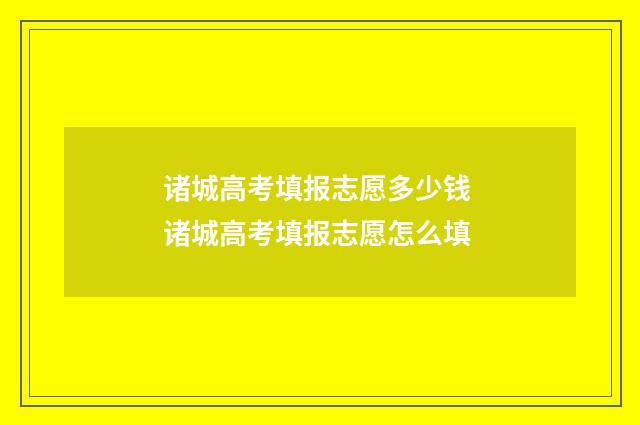诸城高考填报志愿多少钱 诸城高考填报志愿怎么填