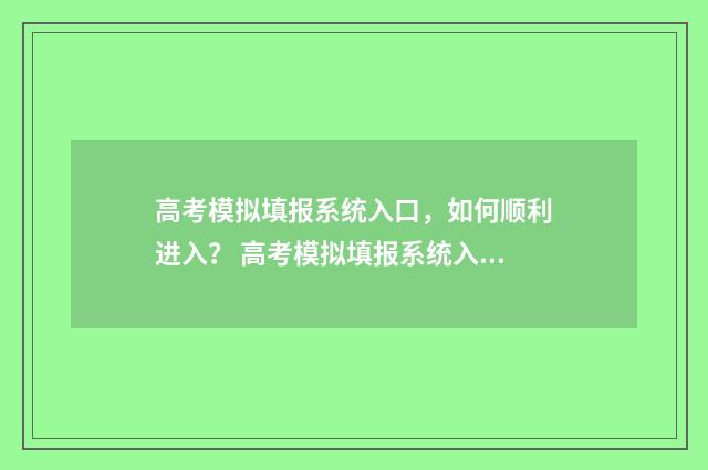 高考模拟填报系统入口，如何顺利进入？ 高考模拟填报系统入口