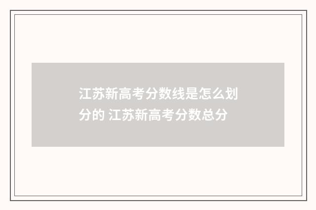 江苏新高考分数线是怎么划分的 江苏新高考分数总分