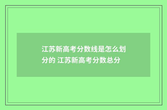 江苏新高考分数线是怎么划分的 江苏新高考分数总分