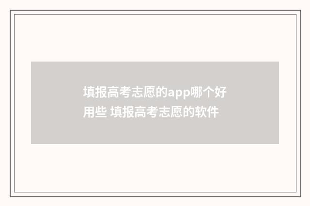 填报高考志愿的app哪个好用些 填报高考志愿的软件