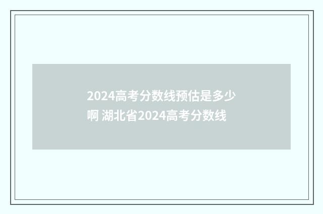 2024高考分数线预估是多少啊 湖北省2024高考分数线