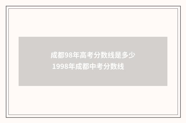 成都98年高考分数线是多少 1998年成都中考分数线