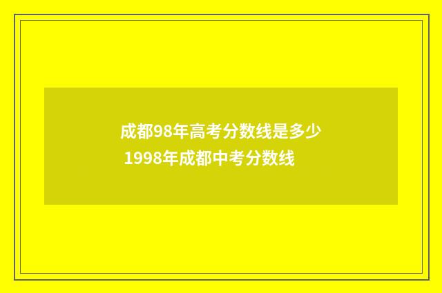 成都98年高考分数线是多少 1998年成都中考分数线