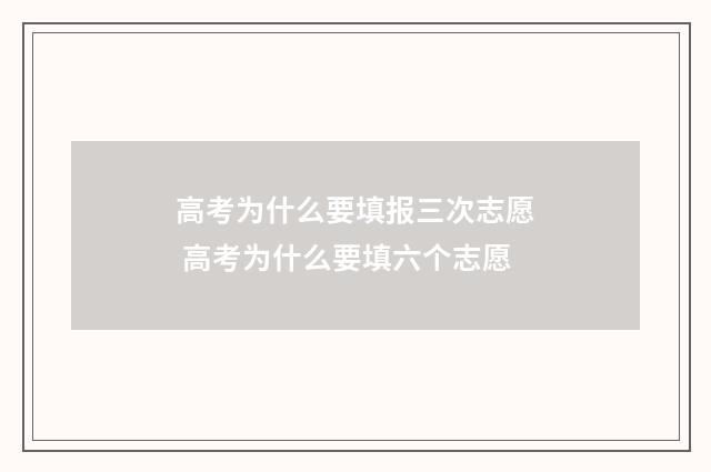 高考为什么要填报三次志愿 高考为什么要填六个志愿