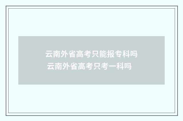 云南外省高考只能报专科吗 云南外省高考只考一科吗