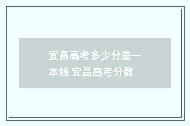 宜昌高考多少分是一本线 宜昌高考分数
