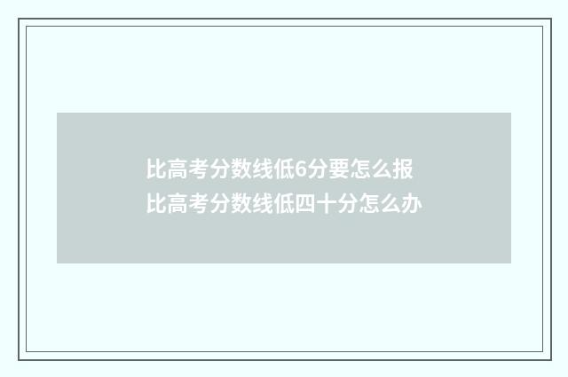 比高考分数线低6分要怎么报 比高考分数线低四十分怎么办