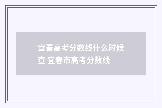 宜春高考分数线什么时候查 宜春市高考分数线