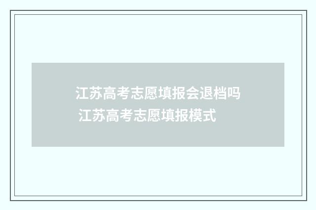 江苏高考志愿填报会退档吗 江苏高考志愿填报模式