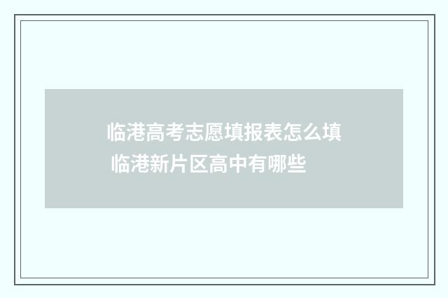 临港高考志愿填报表怎么填 临港新片区高中有哪些