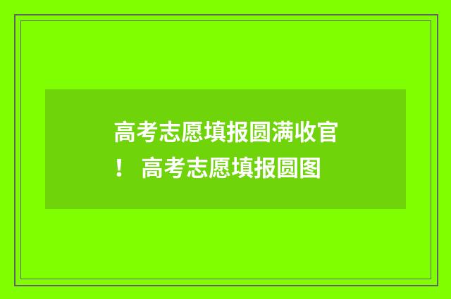 高考志愿填报圆满收官！ 高考志愿填报圆图