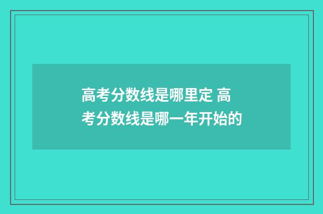 高考分数线是哪里定 高考分数线是哪一年开始的