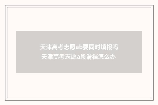 天津高考志愿ab要同时填报吗 天津高考志愿a段滑档怎么办