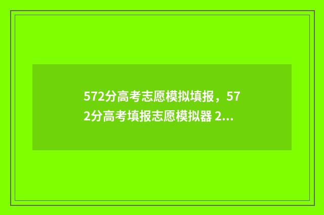 572分高考志愿模拟填报，572分高考填报志愿模拟器 2021高考志愿模拟填