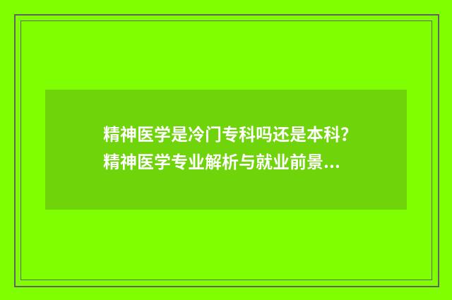 精神医学是冷门专科吗还是本科？精神医学专业解析与就业前景分析 精神医学是冷门还是热门