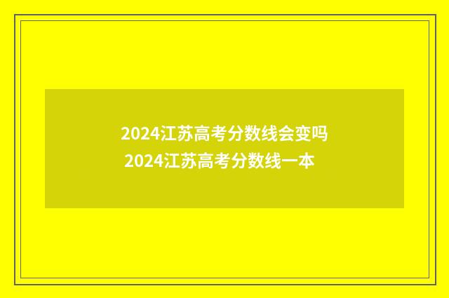 2024江苏高考分数线会变吗 2024江苏高考分数线一本