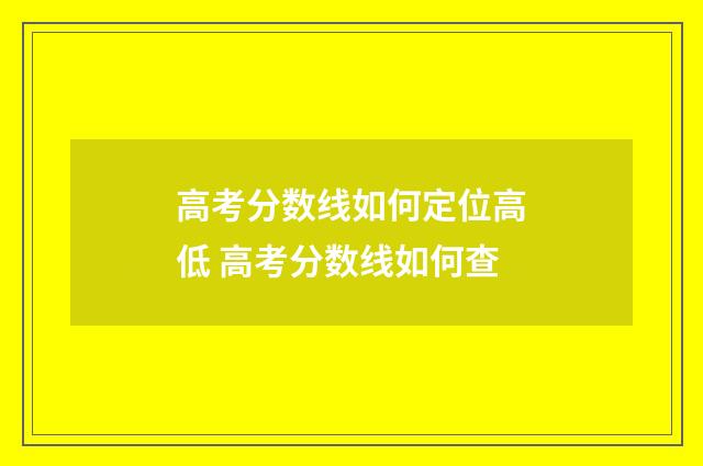 高考分数线如何定位高低 高考分数线如何查