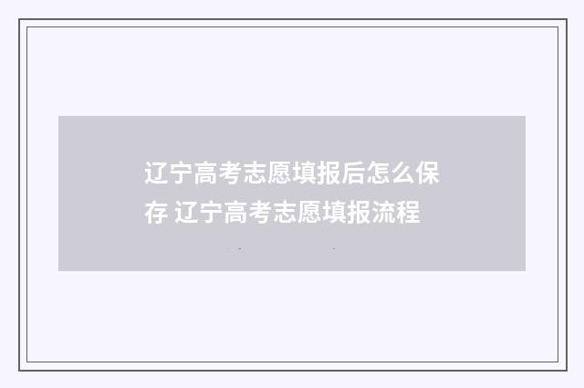 辽宁高考志愿填报后怎么保存 辽宁高考志愿填报流程