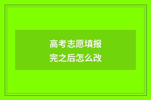 高考志愿填报完之后怎么改