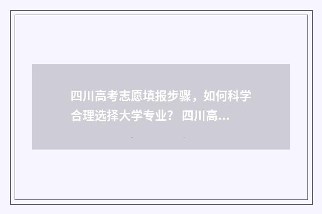 四川高考志愿填报步骤，如何科学合理选择大学专业？ 四川高考志愿填报指南